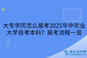 大专学历怎么报考2025华中农业大学自考本科？报考流程一览