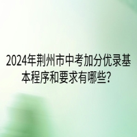 2024年荆州市中考加分优录基本程序和要求有哪些？