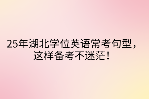 25年湖北学位英语常考句型，这样备考不迷茫！