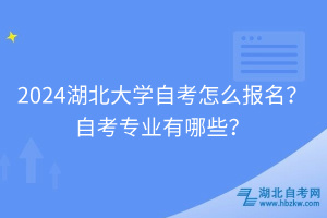 2024湖北大学自考怎么报名？自考专业有哪些？