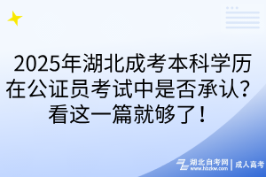 2025年湖北成考本科学历在公证员考试中是否承认?看这一篇就够了!
