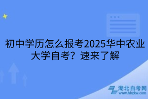 初中学历怎么报考2025华中农业大学自考？速来了解