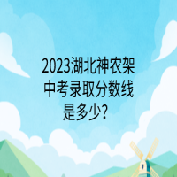 2023湖北神农架中考录取分数线是多少？