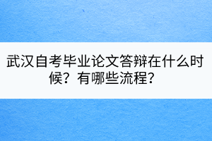 武汉自考毕业论文答辩在什么时候？有哪些流程？