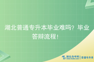 湖北普通专升本毕业难吗？毕业答辩流程！