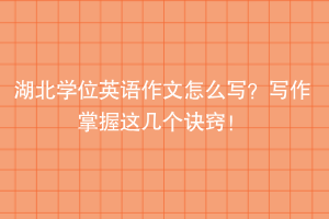 湖北学位英语作文怎么写？写作掌握这几个诀窍！