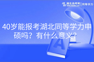 40岁能报考湖北同等学力申硕吗？有什么意义？