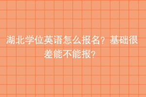 湖北学位英语怎么报名？基础很差能不能报？