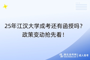 25年江汉大学成考还有函授吗？政策变动抢先看！