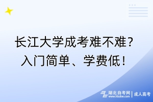 长江大学成考难不难？入门简单、学费低！