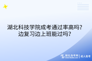 湖北科技学院成考通过率高吗？边复习边上班能过吗？