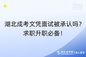 湖北成考文凭面试被承认吗？求职升职必备！