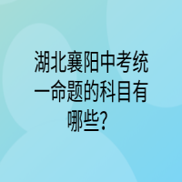 湖北襄阳中考统一命题的科目有哪些？