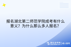 报名湖北第二师范学院成考有什么意义？为什么那么多人报名？