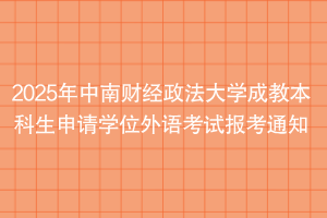 2025年中南财经政法大学成教本科生申请学位外语考试报考通知