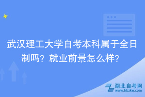 武汉理工大学自考本科属于全日制吗？就业前景怎么样？