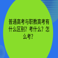 普通高考与职教高考有什么区别？考什么？怎么考？