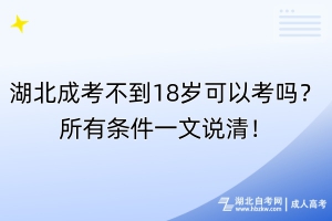 湖北成考不到18岁可以考吗？所有条件一文说清！