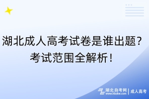 湖北成人高考试卷是谁出题？考试范围全解析！