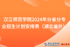 汉江师范学院2024年分省分专业招生计划安排表（湖北省外）