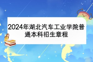 2024年湖北汽车工业学院普通本科招生章程