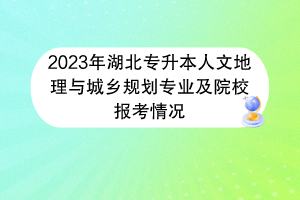 2023年湖北专升本人文地理与城乡规划专业及院校报考情况