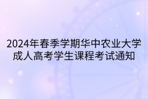 2024年春季学期华中农业大学成人高考学生课程考试通知