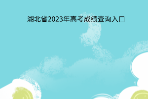 湖北省2023年高考成绩查询入口