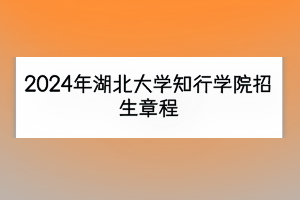 2024年湖北大学知行学院招生章程