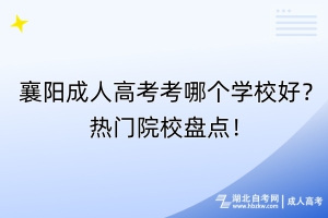 襄阳成人高考考哪个学校好？热门院校盘点！