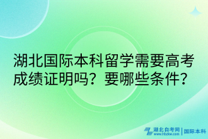 湖北国际本科留学需要高考成绩证明吗？要哪些条件？