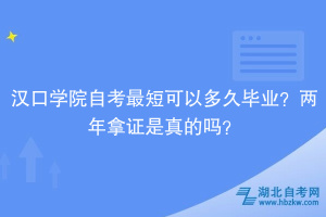 汉口学院自考最短可以多久毕业？两年拿证是真的吗？