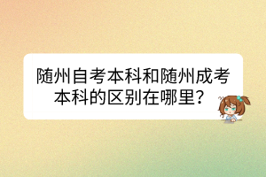 随州自考本科和随州成考本科的区别在哪里？