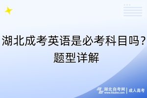 湖北成考英语是必考科目吗？题型详解