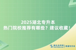 2025湖北专升本热门院校推荐有哪些？建议收藏！