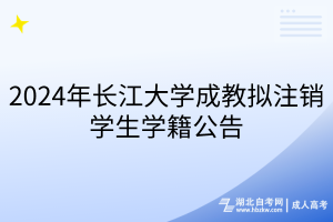 2024年长江大学成教拟注销学生学籍公告