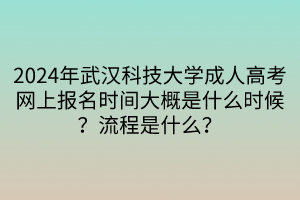 2024年武汉科技大学成人高考网上报名时间大概是什么时候？流程是什么？