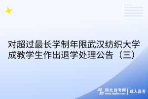 对超过最长学制年限武汉纺织大学成教学生作出退学处理公告（三）