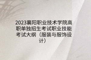 2023襄阳职业技术学院高职单独招生考试职业技能考试大纲（服装与服饰设计）