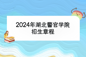 2024年湖北警官学院招生章程