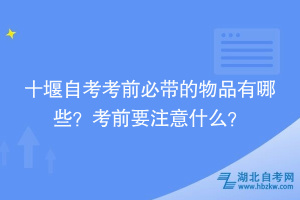 十堰自考考前必带的物品有哪些？考前要注意什么？