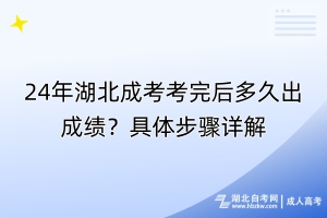 24年湖北成考考完后多久出成绩？具体步骤详解