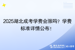 2025湖北成考学费会涨吗？学费标准详情公布！