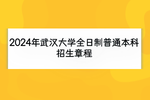 2024年武汉大学全日制普通本科招生章程