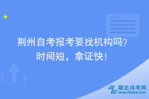 荆州自考报考要找机构吗？时间短，拿证快！