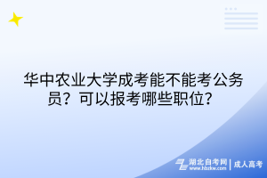 华中农业大学成考能不能考公务员？可以报考哪些职位？