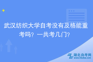 武汉纺织大学自考没有及格能重考吗？一共考几门？