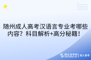 随州成人高考汉语言专业考哪些内容？科目解析+高分秘籍！