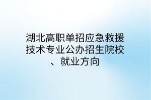 湖北高职单招应急救援技术专业公办招生院校、就业方向