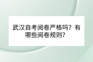 武汉自考阅卷严格吗？有哪些阅卷规则？